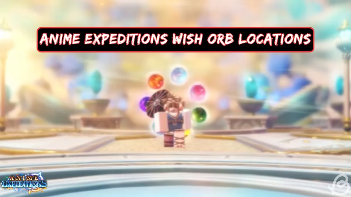 Anime Expeditions Wish Orb Locations: Complete Guide & Map